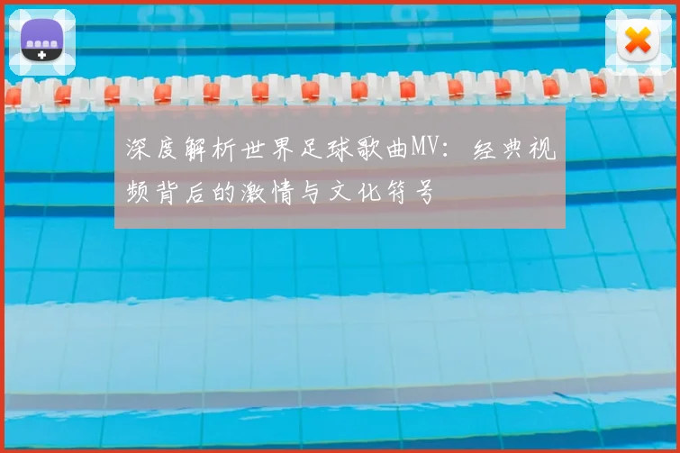 深度解析世界足球歌曲MV:经典视频背后的激情与文化符号