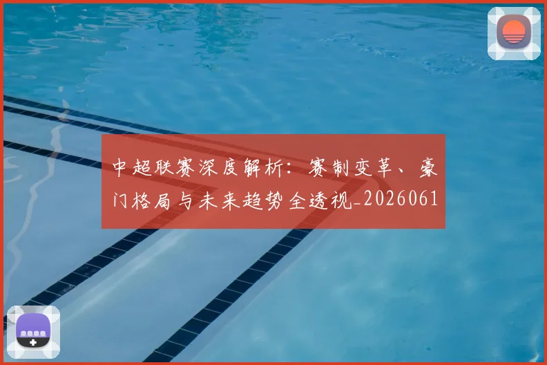 中超联赛深度解析:赛制变革、豪门格局与未来趋势全透视_20260611140758