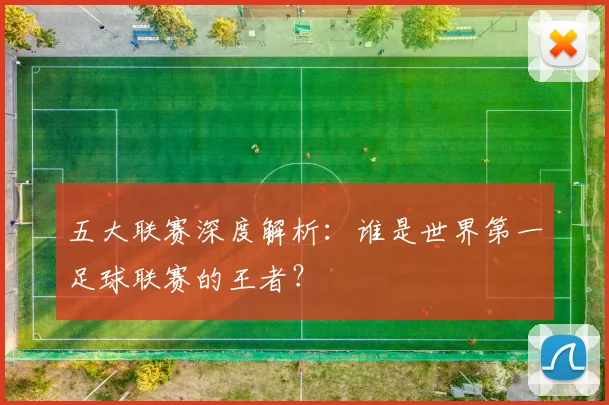 五大联赛深度解析：谁是世界第一足球联赛的王者？