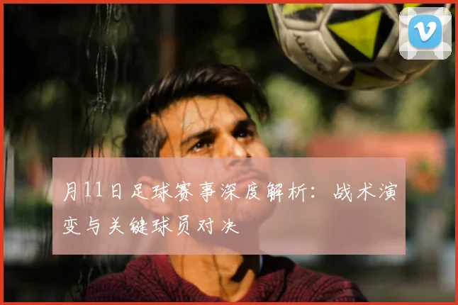 月11日足球赛事深度解析:战术演变与关键球员对决
