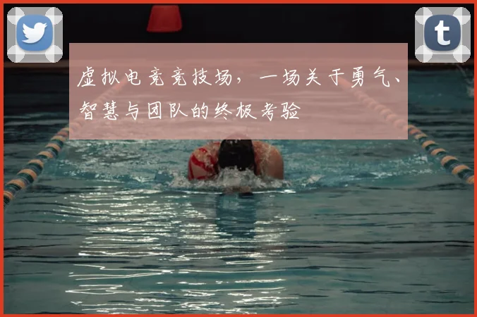 虚拟电竞竞技场,一场关于勇气、智慧与团队的终极考验